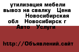 утилизация мебели вывоз на свалку › Цена ­ 3 500 - Новосибирская обл., Новосибирск г. Авто » Услуги   